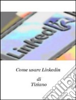 Come usare Linkedin. E-book. Formato EPUB ebook