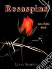 Rosaspina, una fiaba dark. E-book. Formato Mobipocket ebook di Luana Semprini