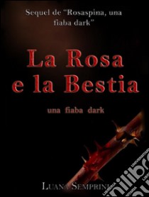 La rosa e la bestia, una fiaba dark. E-book. Formato EPUB ebook di Luana Semprini