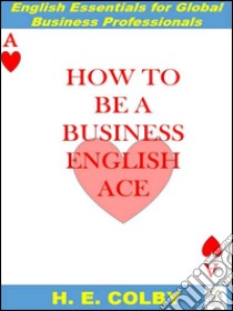 How to be a business english ace. E-book. Formato Mobipocket ebook di H.e. Colby