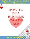 How to be a business english ace. E-book. Formato EPUB ebook di H.e. Colby