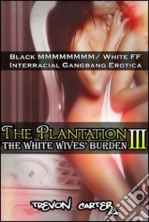 The Plantation 3: The White Wives' Burden (Interracial Gangbang Erotica). E-book. Formato EPUB ebook di Trevon Carter