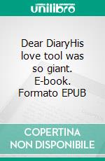 Dear DiaryHis love tool was so giant. E-book. Formato EPUB ebook di Zoe Jasmine