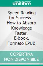 Speed Reading for Success - How to Absorb Knowledge Faster. E-book. Formato EPUB ebook