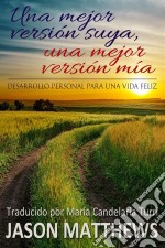 Una Mejor Versión Suya, Una Mejor Versión Mía: Desarrollo Personal Para Una Vida Feliz. E-book. Formato Mobipocket ebook