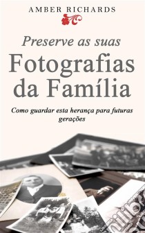 Preserve As Suas Fotografias Da Família - Como Guardar Esta Herança Para Futuras Gerações. E-book. Formato EPUB ebook di Amber Richards