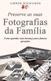 Preserve As Suas Fotografias Da Família - Como Guardar Esta Herança Para Futuras Gerações. E-book. Formato EPUB ebook