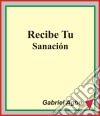 Recibe Tu Sanación. E-book. Formato Mobipocket ebook