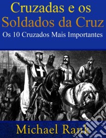 Cruzadas E Os Soldados Da Cruz: Os 10 Cruzados Mais Importantes. E-book. Formato EPUB ebook di Michael Rank