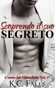 Scoprendo Il Suo Segreto - L’Anno Del Miliardario Vol. #1. E-book. Formato Mobipocket ebook di K.C. Falls