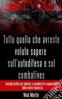 Tutto Quello Che Avreste Voluto Sapere Sull'autodifesa E Sul Combatives. E-book. Formato Mobipocket ebook di Neal Martin