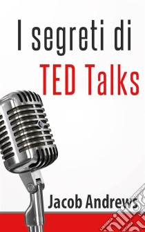 I Segreti Di Ted Talks. E-book. Formato EPUB ebook di Jacob Andrews