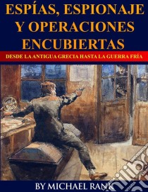 Espías, Espionaje Y Operaciones Encubiertas  Desde La Antigua Grecia Hasta La Guerra Fría. E-book. Formato EPUB ebook di Michael Rank