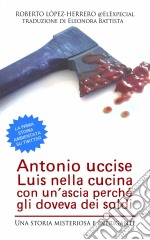 Antonio Uccise Luis Nella Cucina Con Un’Ascia Perché Gli Doveva Dei Soldi. E-book. Formato Mobipocket ebook