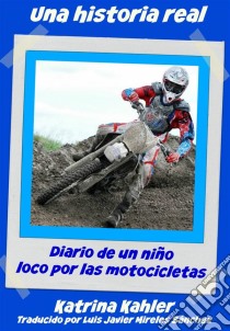 Una Historia Real:diario De Un Niño Loco Por Las Motocicletas. E-book. Formato Mobipocket ebook di Katrina Kahler