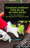 Comment Améliorer L'état Du Sol De Votre Jardin Pour Des Plantes Et Des Légumes En Meilleure Santé. E-book. Formato EPUB ebook