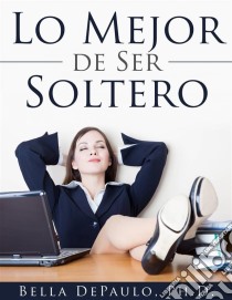 Lo Mejor De Ser Soltero. E-book. Formato EPUB ebook di Bella DePaulo