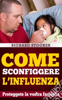 Come Sconfiggere L'influenza. E-book. Formato EPUB ebook di Richard Stooker