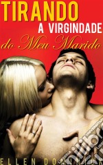 Tirando A Virgindade Do Meu Marido: Lua De Mel Com Cinta Strap-On. E-book. Formato Mobipocket ebook