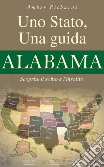 Uno Stato, Una Guida - Alabama Scoprite Il Solito E L'insolito. E-book. Formato Mobipocket ebook di Amber Richards