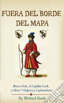 Fuera Del Borde Del Mapa:  Marco Polo, El Capitán Cook, Y Otros 9 Viajeros Y Exploradores. E-book. Formato EPUB ebook di Michael Rank