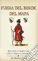 Fuera Del Borde Del Mapa:  Marco Polo, El Capitán Cook, Y Otros 9 Viajeros Y Exploradores. E-book. Formato Mobipocket