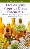 Faça Os Seus Próprios Óleos Essenciais A Partir De Plantas Cruas. E-book. Formato Mobipocket ebook