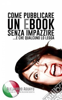 Come Pubblicare Un Ebook Senza Impazzire. E Che Qualcuno Lo Legga. E-book. Formato EPUB ebook di Alejandro Aguayo