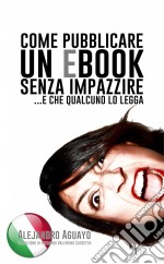 Come Pubblicare Un Ebook Senza Impazzire. E Che Qualcuno Lo Legga. E-book. Formato Mobipocket ebook