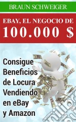 Ebay, El Negocio De 100.000 $ Consigue Beneficios De Locura Vendiendo En Ebay Y Amazon. E-book. Formato EPUB