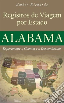 Registros De Viagem Por Estado Alabama Experimente O Comum E O Desconhecido. E-book. Formato Mobipocket ebook di Amber Richards