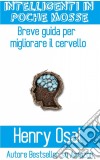 Intelligenti In Poche Mosse - Breve Guida Per Migliorare Il Cervello. E-book. Formato EPUB ebook