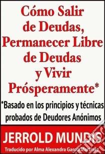 Cómo Salir De Deudas, Permanecer Libre De Deudas Y Vivir Prósperamente. E-book. Formato EPUB ebook di Jerrold Mundis