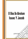 El Dios De Abraham, Isaac Y Jacob. E-book. Formato Mobipocket ebook