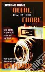 Lontano Dagli Occhi, Lontano Dal Cuore: Una Guida Al Punto Di Vista Per Scrittori. E-book. Formato EPUB ebook