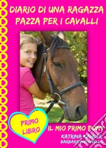 Diario Di Una Ragazza Pazza Per I Cavalli - Il Mio Primo Pony - Primo Libro. E-book. Formato EPUB ebook di Katrina Kahler