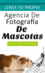 Crea Tu Propia Agencia De Fotográfia De Mascotas. E-book. Formato EPUB ebook