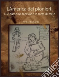 L'america Dei Pionieri  E Le Bambine Facevano La Torta Di Mele. E-book. Formato EPUB ebook di Amber Richards