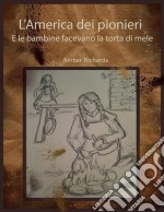 L'america Dei Pionieri  E Le Bambine Facevano La Torta Di Mele. E-book. Formato Mobipocket ebook