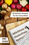 Milchfreie & Glutenfreie Speisen: 40 Köstliche Rezepte Für Ihre Gesundheit. E-book. Formato EPUB ebook