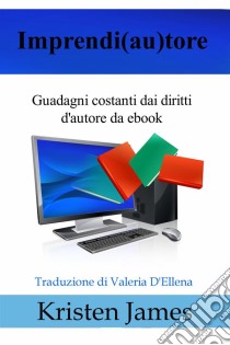 Imprendi(Au)Tore: Guadagni Costanti Dai Diritti D'autore Da Ebook. E-book. Formato EPUB ebook di Kristen James