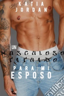 Un Musculoso Tatuado Para Mi Esposo.. E-book. Formato Mobipocket ebook di Katia Jordan