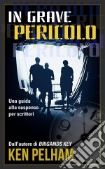 In Grave Pericolo: Una Guida Alla Suspense Per Scrittori. E-book. Formato EPUB ebook