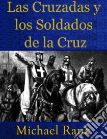 Las Cruzadas Y Los Soldados De La Cruz. E-book. Formato EPUB ebook di Michael Rank