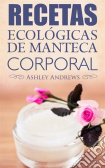 Recetas Ecológicas De Manteca Corporal. E-book. Formato EPUB ebook di Ashley Andrews