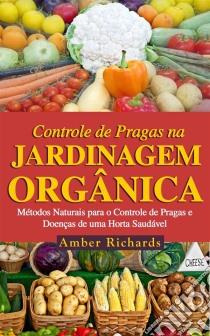 O Controle De Pragas Na Jardinagem Orgânica. E-book. Formato EPUB ebook di Amber Richards