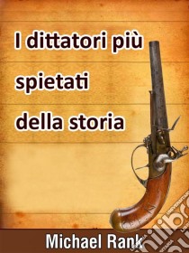 I Dittatori Più Spietati Della Storia. E-book. Formato EPUB ebook di Michael Rank