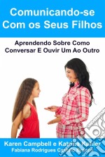 Comunicando-Se Com Os Seus Filhos Aprendendo Sobre Como Conversar E Ouvir Um Ao Outro. E-book. Formato Mobipocket ebook