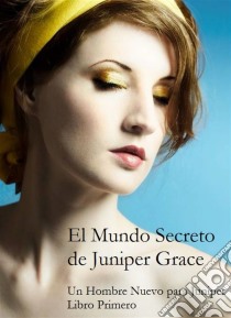 El Mundo Secreto De Juniper Grace - Un Hombre Nuevo Para Juniper (Libro Primero). E-book. Formato Mobipocket ebook di Livia Ellis