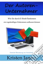 Der Autoren-Unternehmer:  Wie Sie Durch E-Book-Tantiemen Ein Regelmäßiges Einkommen Aufbauen Können. E-book. Formato EPUB ebook